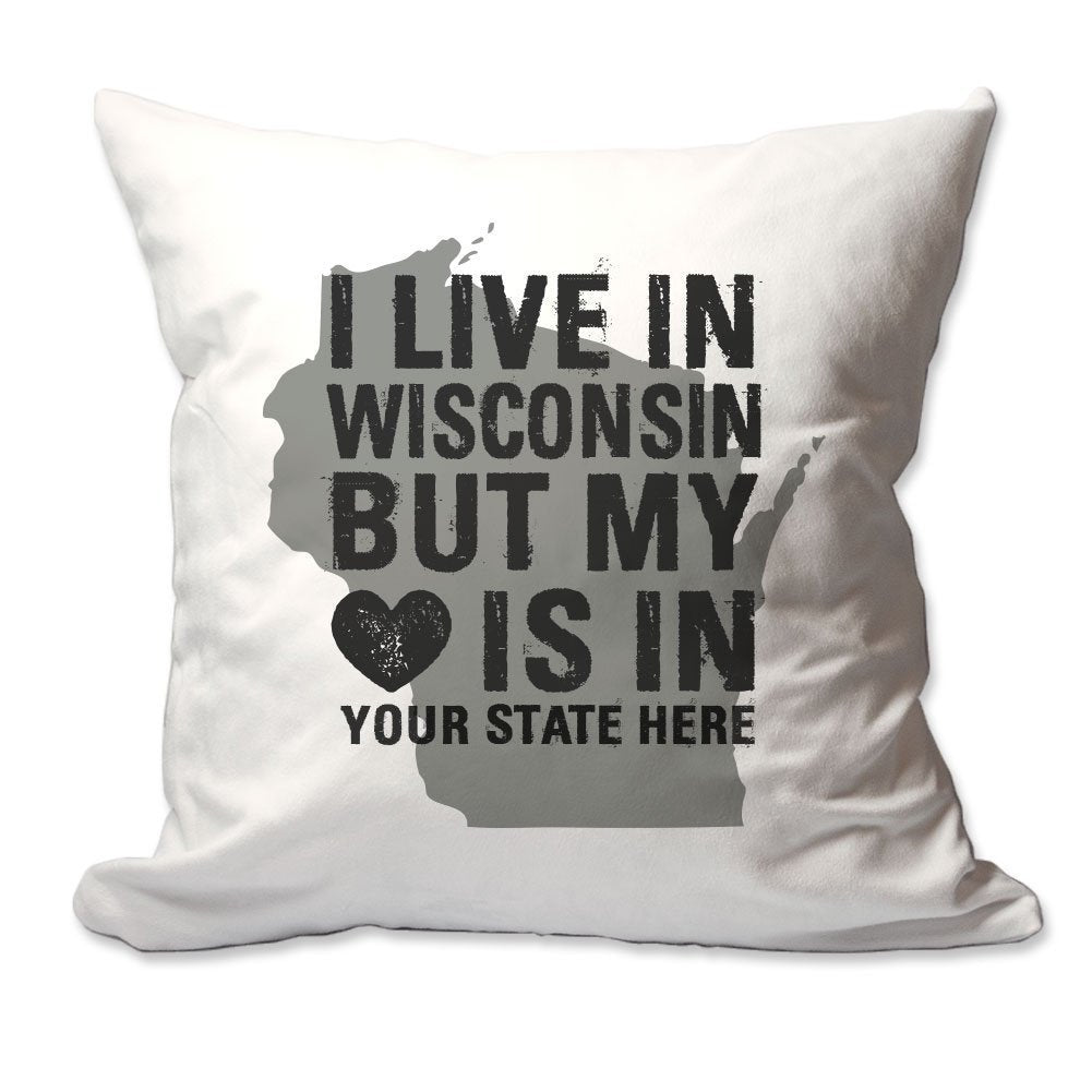 Customized I Live in Wisconsin but by Heart is in [Enter Your State] Throw Pillow  - Cover Only OR Cover with Insert