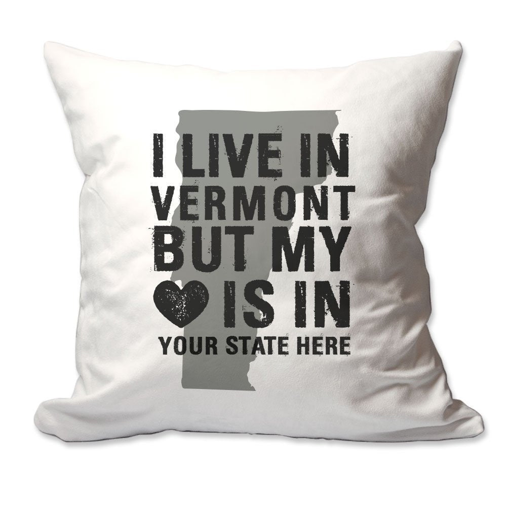 Customized I Live in Vermont but by Heart is in [Enter Your State] Throw Pillow  - Cover Only OR Cover with Insert