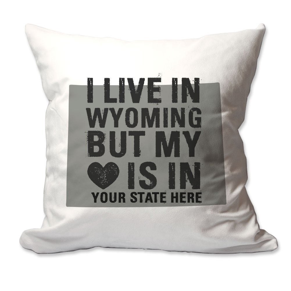 Customized I Live in Wyoming but by Heart is in [Enter Your State] Throw Pillow  - Cover Only OR Cover with Insert